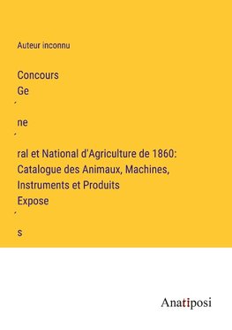 Concours Ge¿ne¿ral et National d'Agriculture de 1860: Catalogue des Animaux, Machines, Instruments et Produits Expose¿s