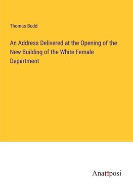 An Address Delivered at the Opening of the New Building of the White Female Department