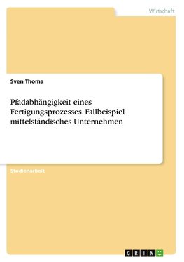 Pfadabhängigkeit eines Fertigungsprozesses. Fallbeispiel mittelständisches Unternehmen