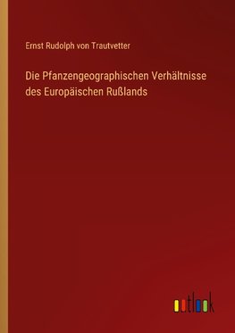 Die Pfanzengeographischen Verhältnisse des Europäischen Rußlands