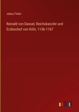 Reinald von Dassel, Reichskanzler und Erzbischof von Köln, 1156-1167