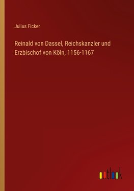 Reinald von Dassel, Reichskanzler und Erzbischof von Köln, 1156-1167