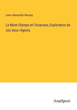 Le Mont Olympe et l'Acarnaie; Exploration de ces deux régions