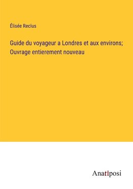 Guide du voyageur a Londres et aux environs; Ouvrage entierement nouveau