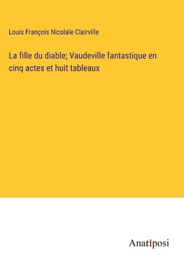 La fille du diable; Vaudeville fantastique en cinq actes et huit tableaux