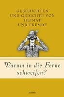 Warum in die Ferne schweifen? Geschichten und Gedichte von Heimat und Fremde