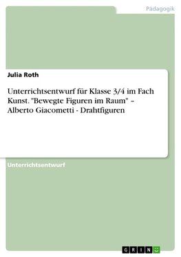 Unterrichtsentwurf für Klasse 3/4 im Fach Kunst. "Bewegte Figuren im Raum" ¿ Alberto Giacometti - Drahtfiguren