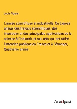 L'année scientifique et industrielle; Ou Exposé annuel des travaux scientifiques, des inventions et des principales applications de la science à l'industrie et aux arts, qui ont attiré l'attention publique en France et à l'étranger, Quatrieme annee