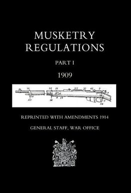 MUSKETRY REGULATIONS Part 1 1909 (Reprinted with amendments1914)