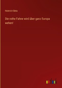 Die rothe Fahne wird über ganz Europa wehen!