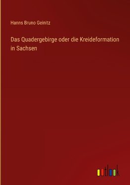 Das Quadergebirge oder die Kreideformation in Sachsen