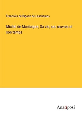 Michel de Montaigne; Sa vie, ses ¿uvres et son temps