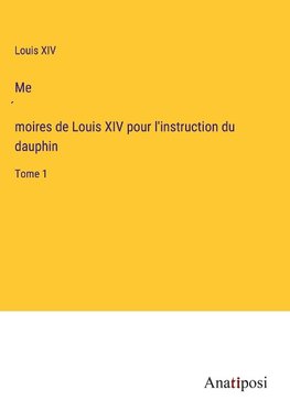 Me¿moires de Louis XIV pour l'instruction du dauphin