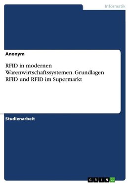 RFID in modernen Warenwirtschaftssystemen. Grundlagen RFID und RFID im Supermarkt