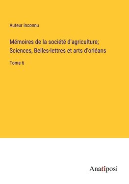 Mémoires de la société d'agriculture; Sciences, Belles-lettres et arts d'orléans