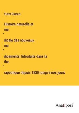 Histoire naturelle et me¿dicale des nouveaux me¿dicaments; Introduits dans la the¿rapeutique depuis 1830 jusqu'a nos jours