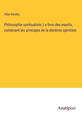 Philosophie spiritualiste; Le livre des esprits, contenant les principes de la doctrine spiritiste