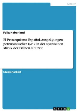 El Petrarquismo Español. Ausprägungen petrarkistischer Lyrik in der spanischen Musik der Frühen Neuzeit