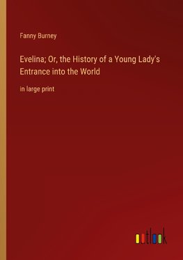 Evelina; Or, the History of a Young Lady's Entrance into the World