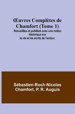 ¿uvres Complètes de Chamfort (Tome 1); Recueillies et publiées avec une notice historique sur la vie et les écrits de l'auteur.