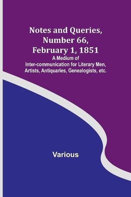 Notes and Queries, Number 66, February 1, 1851 ; A Medium of Inter-communication for Literary Men, Artists, Antiquaries, Genealogists, etc.