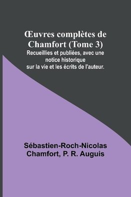 ¿uvres complètes de Chamfort (Tome 3); Recueillies et publiées, avec une notice historique sur la vie et les écrits de l'auteur.