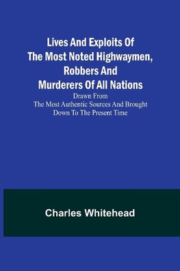 Lives and exploits of the most noted highwaymen, robbers and murderers of all nations