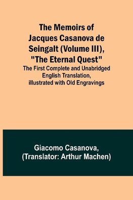 The Memoirs of Jacques Casanova de Seingalt (Volume III), "The Eternal Quest"; The First Complete and Unabridged English Translation, Illustrated with Old Engravings