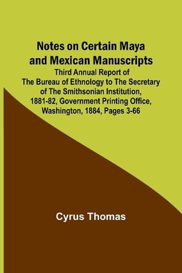 Notes on Certain Maya and Mexican Manuscripts ; Third Annual Report of the Bureau of Ethnology to the Secretary of the Smithsonian Institution, 1881-82, Government Printing Office, Washington, 1884, pages 3-66