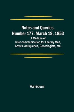 Notes and Queries, Number 177, March 19, 1853 ; A Medium of Inter-communication for Literary Men, Artists, Antiquaries, Genealogists, etc.