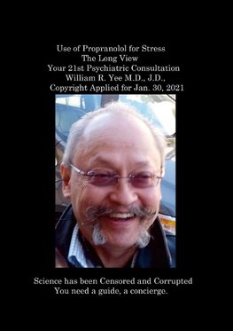 Use of Propranolol for Stress The Long View Your 21st Psychiatric Consultation William R. Yee M.D., J.D.,  Copyright Applied for Jan. 30, 2021