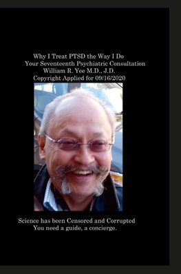 Why I Treat PTSD the Way I Do Your Seventeenth Psychiatric Consultation  William R. Yee M.D., J.D.  Copyright Applied for 09/16/2020