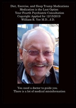 Diet, Exercise, and Sleep Trump Medications Medication is the Last Option Your Fourth Psychiatric Consultation Copyright Applied for 12/15/2019  all rights reserved. William R. Yee M.D., J.D.