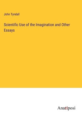 Scientific Use of the Imagination and Other Essays