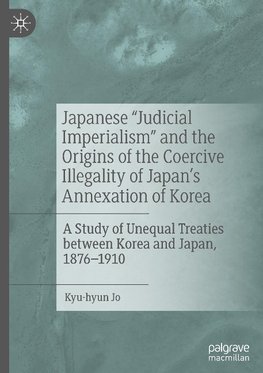 Japanese "Judicial Imperialism" and the Origins of the Coercive Illegality of Japan's Annexation of Korea