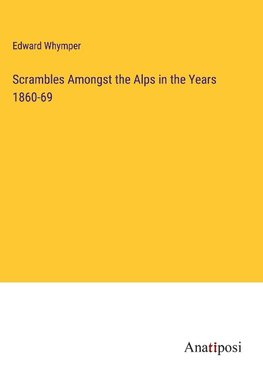 Scrambles Amongst the Alps in the Years 1860-69