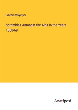 Scrambles Amongst the Alps in the Years 1860-69