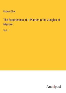 The Experiences of a Planter in the Jungles of Mysore