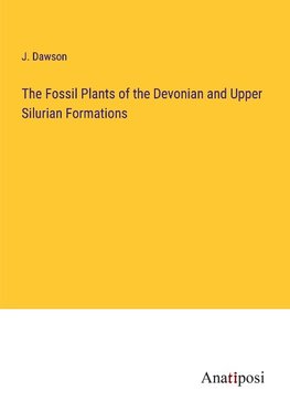 The Fossil Plants of the Devonian and Upper Silurian Formations