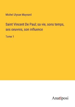 Saint Vincent De Paul; sa vie, sons temps, ses oeuvres, son influence