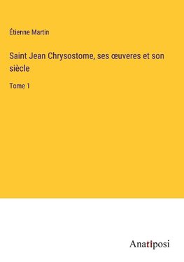 Saint Jean Chrysostome, ses ¿uveres et son sie¿cle