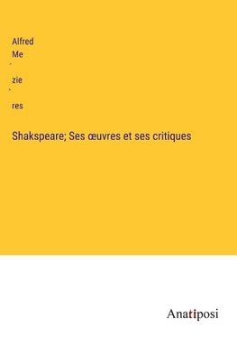 Shakspeare; Ses ¿uvres et ses critiques