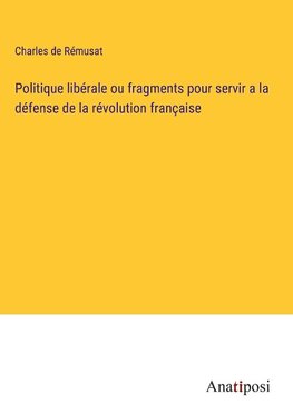 Politique libérale ou fragments pour servir a la défense de la révolution française