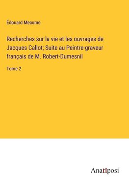 Recherches sur la vie et les ouvrages de Jacques Callot; Suite au Peintre-graveur franc¿ais de M. Robert-Dumesnil