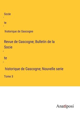 Revue de Gascogne; Bulletin de la Socie¿te¿ historique de Gascogne; Nouvelle serie