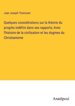 Quelques considérations sur la théorie du progrès indéfini dans ses rapports; Avec l'histoire de la civilisation et les dogmes du Christianisme