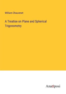 A Treatise on Plane and Spherical Trigonometry