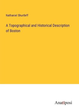 A Topographical and Historical Description of Boston