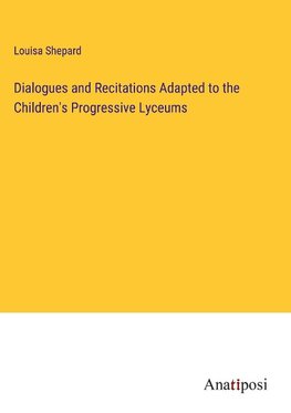 Dialogues and Recitations Adapted to the Children's Progressive Lyceums