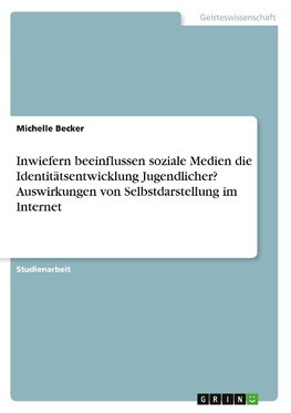 Inwiefern beeinflussen soziale Medien die Identitätsentwicklung Jugendlicher? Auswirkungen von Selbstdarstellung im Internet